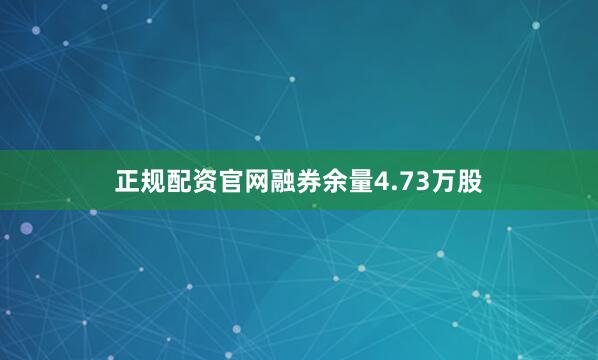 正规配资官网融券余量4.73万股