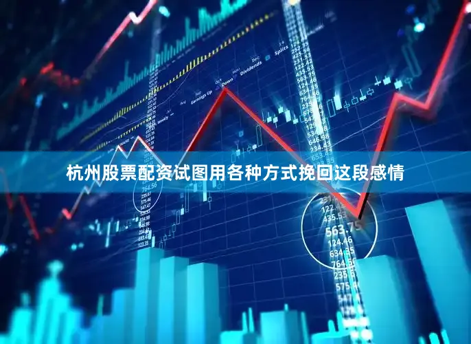 杭州股票配资试图用各种方式挽回这段感情