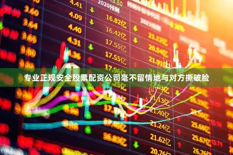 专业正规安全股票配资公司毫不留情地与对方撕破脸