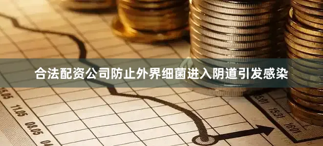 合法配资公司防止外界细菌进入阴道引发感染