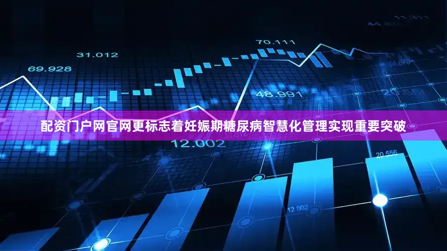 配资门户网官网更标志着妊娠期糖尿病智慧化管理实现重要突破