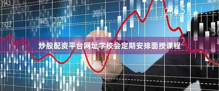 炒股配资平台网址学校会定期安排面授课程