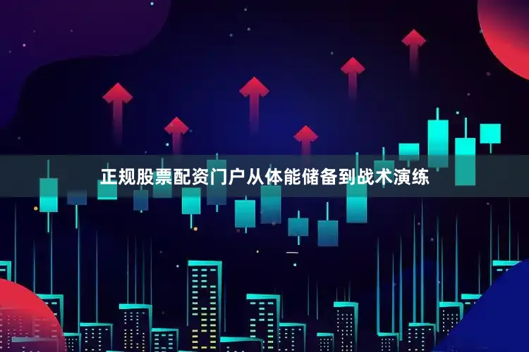 正规股票配资门户从体能储备到战术演练