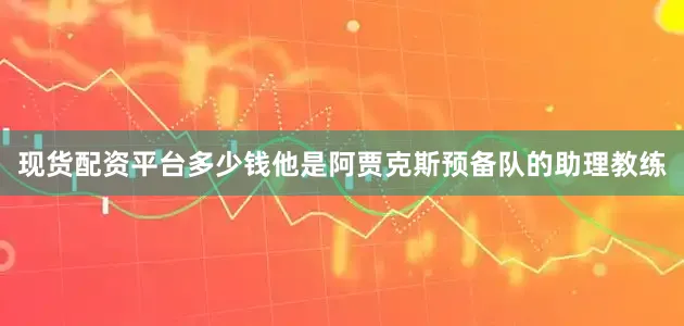 现货配资平台多少钱他是阿贾克斯预备队的助理教练
