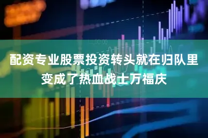 配资专业股票投资转头就在归队里变成了热血战士万福庆