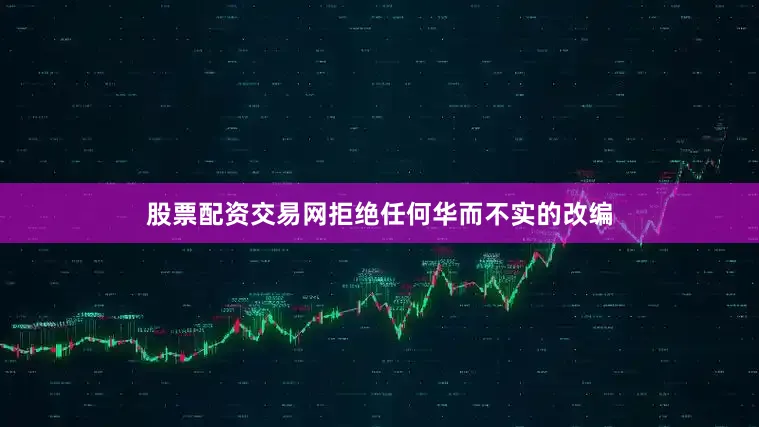 股票配资交易网拒绝任何华而不实的改编