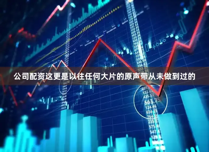 公司配资这更是以往任何大片的原声带从未做到过的