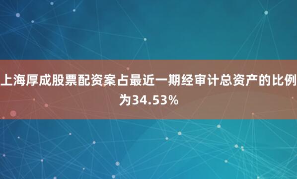 上海厚成股票配资案占最近一期经审计总资产的比例为34.53%