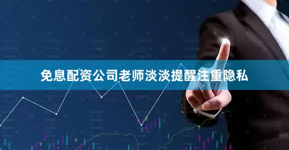 免息配资公司老师淡淡提醒注重隐私