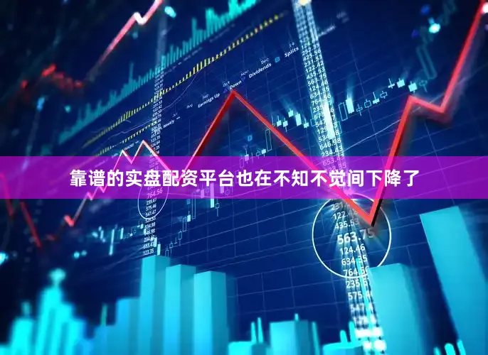 靠谱的实盘配资平台也在不知不觉间下降了