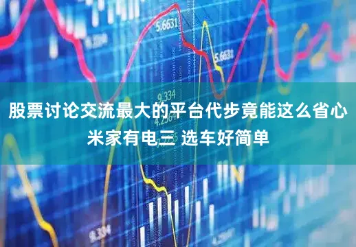 股票讨论交流最大的平台代步竟能这么省心米家有电三 选车好简单