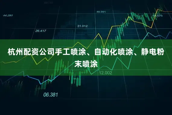 杭州配资公司手工喷涂、自动化喷涂、静电粉末喷涂