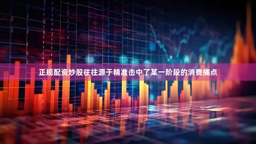 正规配资炒股往往源于精准击中了某一阶段的消费痛点