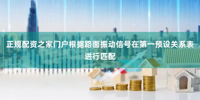 正规配资之家门户根据路面振动信号在第一预设关系表进行匹配
