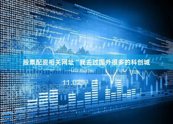 股票配资相关网址“我去过国外很多的科创城
