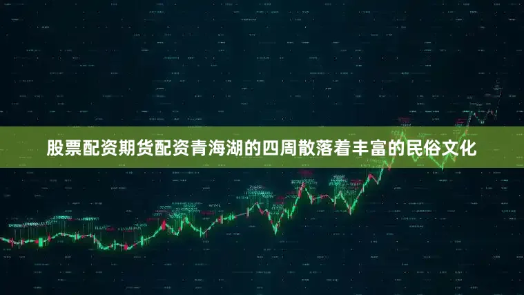 股票配资期货配资青海湖的四周散落着丰富的民俗文化