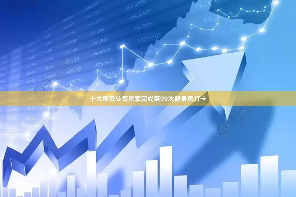 十大配资公司雷军完成第99次健身房打卡