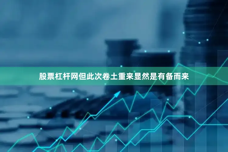 股票杠杆网但此次卷土重来显然是有备而来