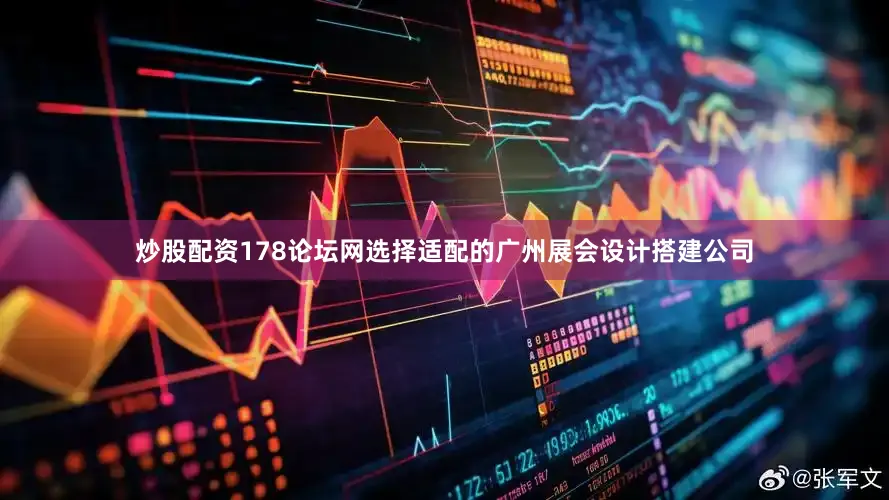 炒股配资178论坛网选择适配的广州展会设计搭建公司